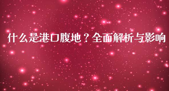 什么是港口腹地？全面解析与影响_https://cj001.lansai.wang_会计问答_第1张