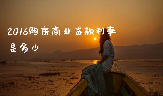 2016购房商业贷款利率是多少_https://cj001.lansai.wang_会计问答_第1张