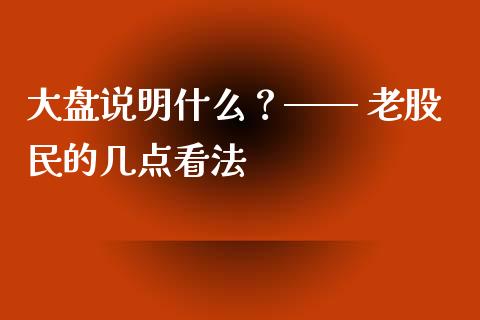 大盘说明什么？—— 老股民的几点看法_https://cj001.lansai.wang_期货问答_第1张