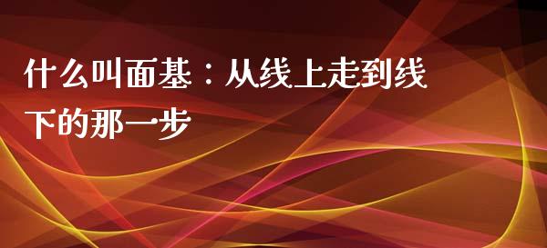 什么叫面基：从线上走到线下的那一步_https://cj001.lansai.wang_财经百问_第1张