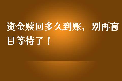 资金赎回多久到账，别再盲目等待了！_https://cj001.lansai.wang_会计问答_第1张