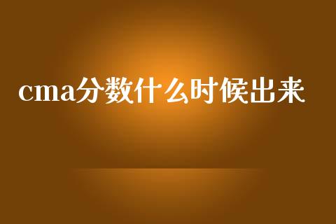 cma分数什么时候出来_https://cj001.lansai.wang_会计问答_第1张