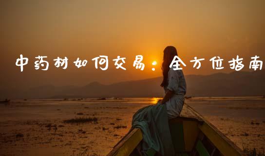中药材如何交易：全方位指南_https://cj001.lansai.wang_会计问答_第1张