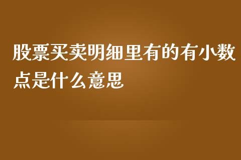 股票买卖明细里有的有小数点是什么意思_https://cj001.lansai.wang_理财问答_第1张