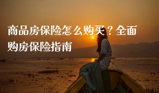 商品房保险怎么购买？全面购房保险指南_https://cj001.lansai.wang_金融问答_第1张