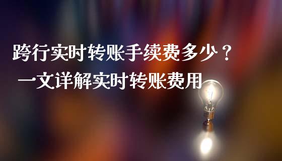 跨行实时转账手续费多少？ 一文详解实时转账费用_https://cj001.lansai.wang_理财问答_第1张