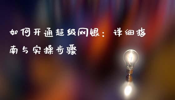 如何开通超级网银：详细指南与实操步骤_https://cj001.lansai.wang_财经问答_第1张