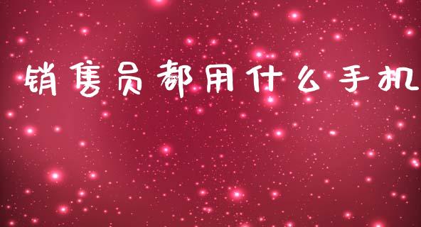 销售员都用什么手机_https://cj001.lansai.wang_金融问答_第1张
