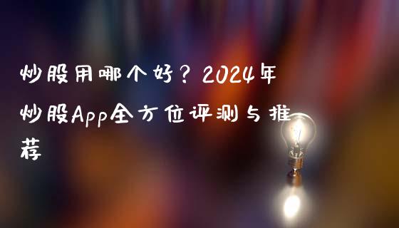 炒股用哪个好？2024年炒股App全方位评测与推荐_https://cj001.lansai.wang_会计问答_第1张