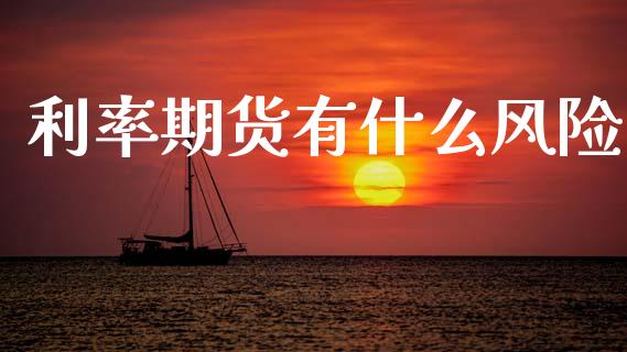 利率期货有什么风险_https://cj001.lansai.wang_财经问答_第1张