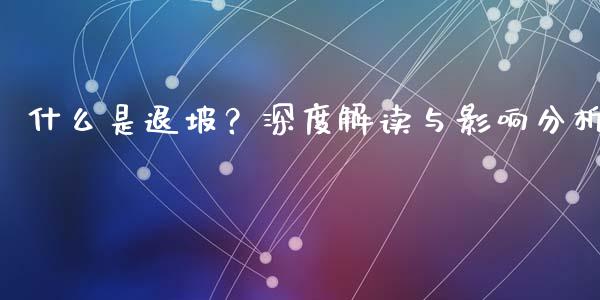 什么是退坡？深度解读与影响分析_https://cj001.lansai.wang_保险问答_第1张