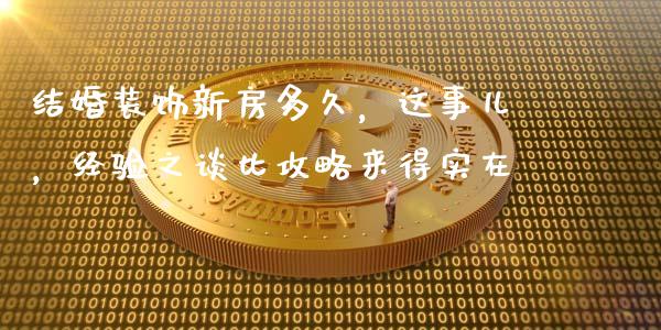 结婚装饰新房多久，这事儿，经验之谈比攻略来得实在_https://cj001.lansai.wang_理财问答_第1张