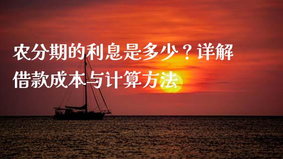 农分期的利息是多少？详解借款成本与计算方法_https://cj001.lansai.wang_财经百问_第1张