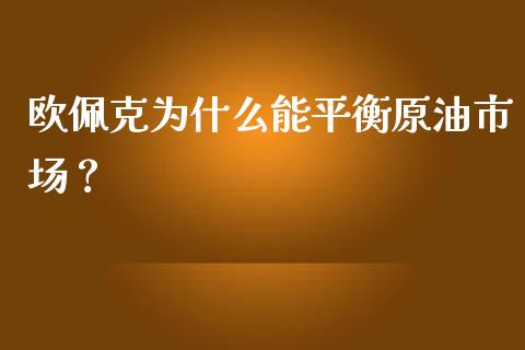 欧佩克为什么能平衡原油市场？_https://cj001.lansai.wang_财经问答_第1张