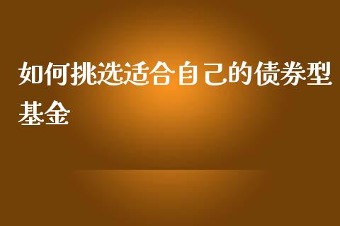如何挑选适合自己的债券型基金_https://cj001.lansai.wang_财经百问_第1张