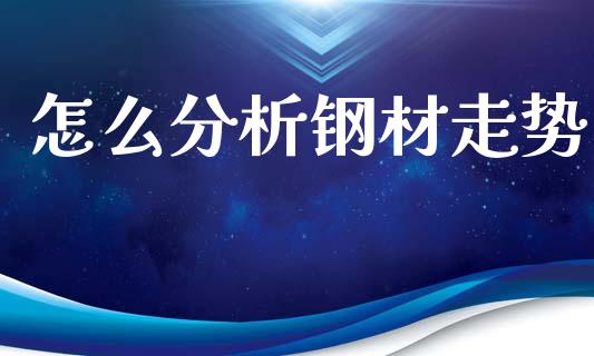 怎么分析钢材走势_https://cj001.lansai.wang_财经问答_第1张