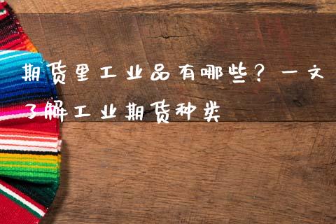 期货里工业品有哪些？一文了解工业期货种类_https://cj001.lansai.wang_财经百问_第1张