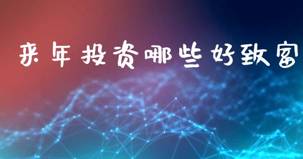 来年投资哪些好致富_https://cj001.lansai.wang_金融问答_第1张