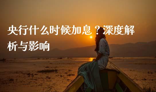 央行什么时候加息？深度解析与影响_https://cj001.lansai.wang_金融问答_第1张