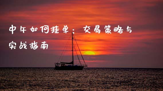 中午如何挂单：交易策略与实战指南_https://cj001.lansai.wang_金融问答_第1张