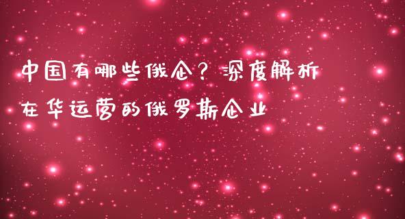 中国有哪些俄企？深度解析在华运营的俄罗斯企业_https://cj001.lansai.wang_理财问答_第1张