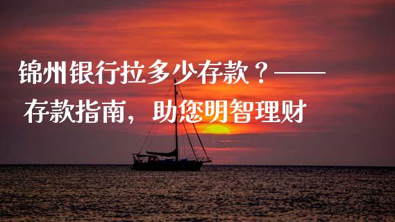 锦州银行拉多少存款？—— 存款指南，助您明智理财_https://cj001.lansai.wang_财经问答_第1张