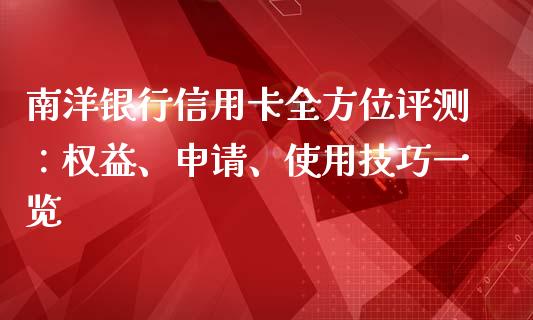南洋银行信用卡全方位评测：权益、申请、使用技巧一览_https://cj001.lansai.wang_股市问答_第1张
