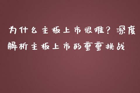 为什么主板上市很难？深度解析主板上市的重重挑战_https://cj001.lansai.wang_金融问答_第1张