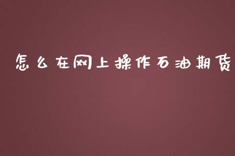 怎么在网上操作石油期货_https://cj001.lansai.wang_财经问答_第1张