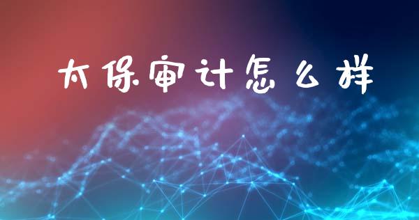 太保审计怎么样_https://cj001.lansai.wang_保险问答_第1张