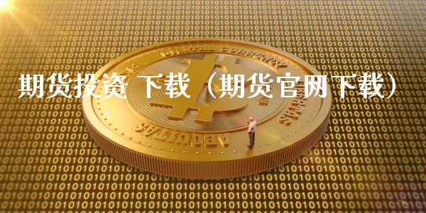期货投资 下载(期货官网下载)_理财问答_第1张_财经百问网 期货投资 下载(期货官网下载)_https://cj001.lansai.wang_理财问答_第1张