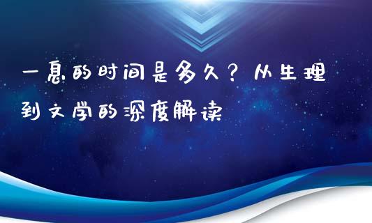 一息的时间是多久？从生理到文学的深度解读_https://cj001.lansai.wang_财经百问_第1张