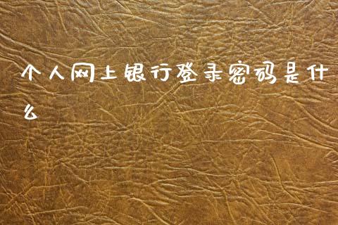 个人网上银行登录密码是什么_https://cj001.lansai.wang_金融问答_第1张