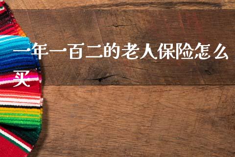 一年一百二的老人保险怎么买_https://cj001.lansai.wang_财经百问_第1张
