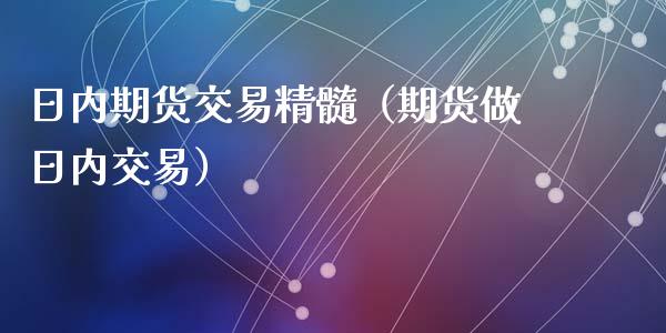 日内期货交易精髓（期货做日内交易）_https://cj001.lansai.wang_财经百问_第1张