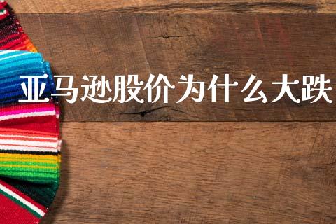 亚马逊股价为什么大跌_https://cj001.lansai.wang_股市问答_第1张
