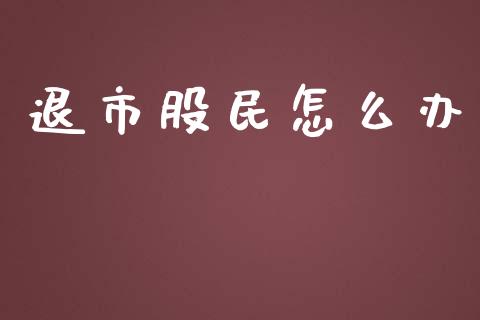 退市股民怎么办_https://cj001.lansai.wang_财经百问_第1张