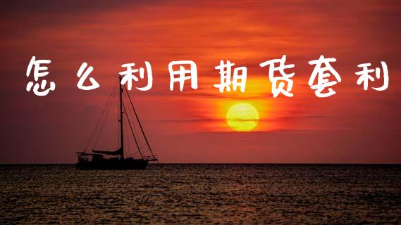 怎么利用期货套利_https://cj001.lansai.wang_财经问答_第1张