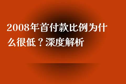 2008年首付款比例为什么很低？深度解析_https://cj001.lansai.wang_会计问答_第1张