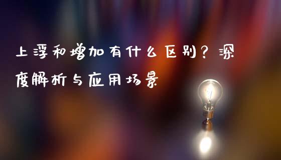 上浮和增加有什么区别？深度解析与应用场景_https://cj001.lansai.wang_期货问答_第1张