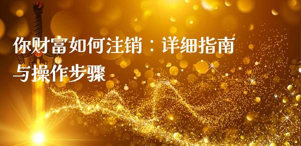 你财富如何注销：详细指南与操作步骤_https://cj001.lansai.wang_财经问答_第1张