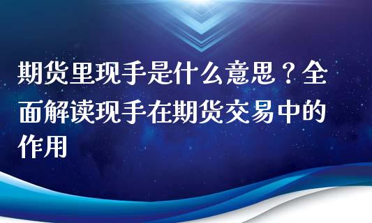 期货里现手是什么意思？全面解读现手在期货交易中的作用_https://cj001.lansai.wang_期货问答_第1张