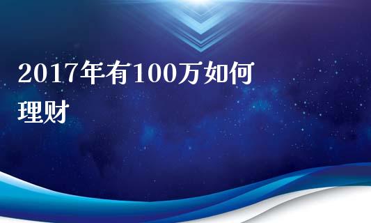 2017年有100万如何理财_https://cj001.lansai.wang_理财问答_第1张