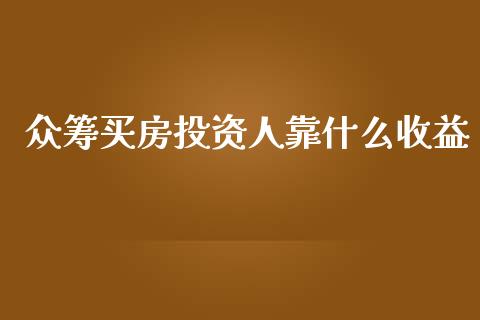 众筹买房投资人靠什么收益_https://cj001.lansai.wang_财经百问_第1张