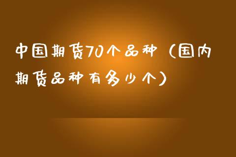 中国期货70个品种（国内期货品种有多少个）_https://cj001.lansai.wang_财经问答_第1张