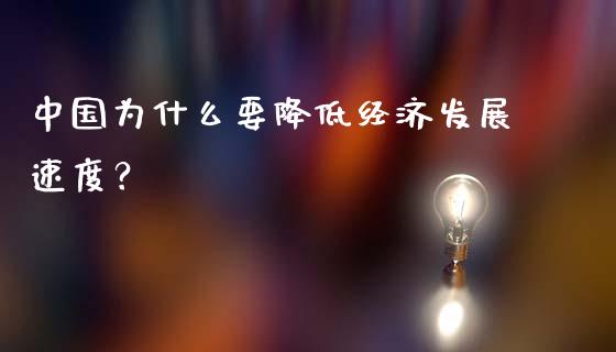 中国为什么要降低经济发展速度？_https://cj001.lansai.wang_股市问答_第1张