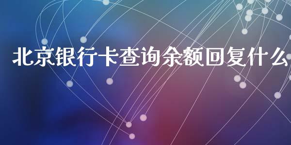 北京银行卡查询余额回复什么_https://cj001.lansai.wang_金融问答_第1张