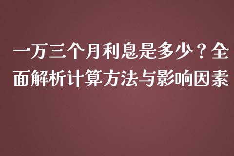 一万三个月利息是多少？全面解析计算方法与影响因素_https://cj001.lansai.wang_会计问答_第1张