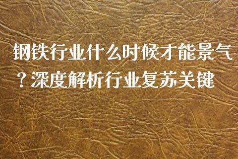钢铁行业什么时候才能景气?深度解析行业复苏关键_保险问答_第1张_财经百问网 钢铁行业什么时候才能景气?深度解析行业复苏关键_https://cj001.lansai.wang_保险问答_第1张