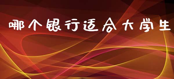 哪个银行适合大学生_https://cj001.lansai.wang_理财问答_第1张